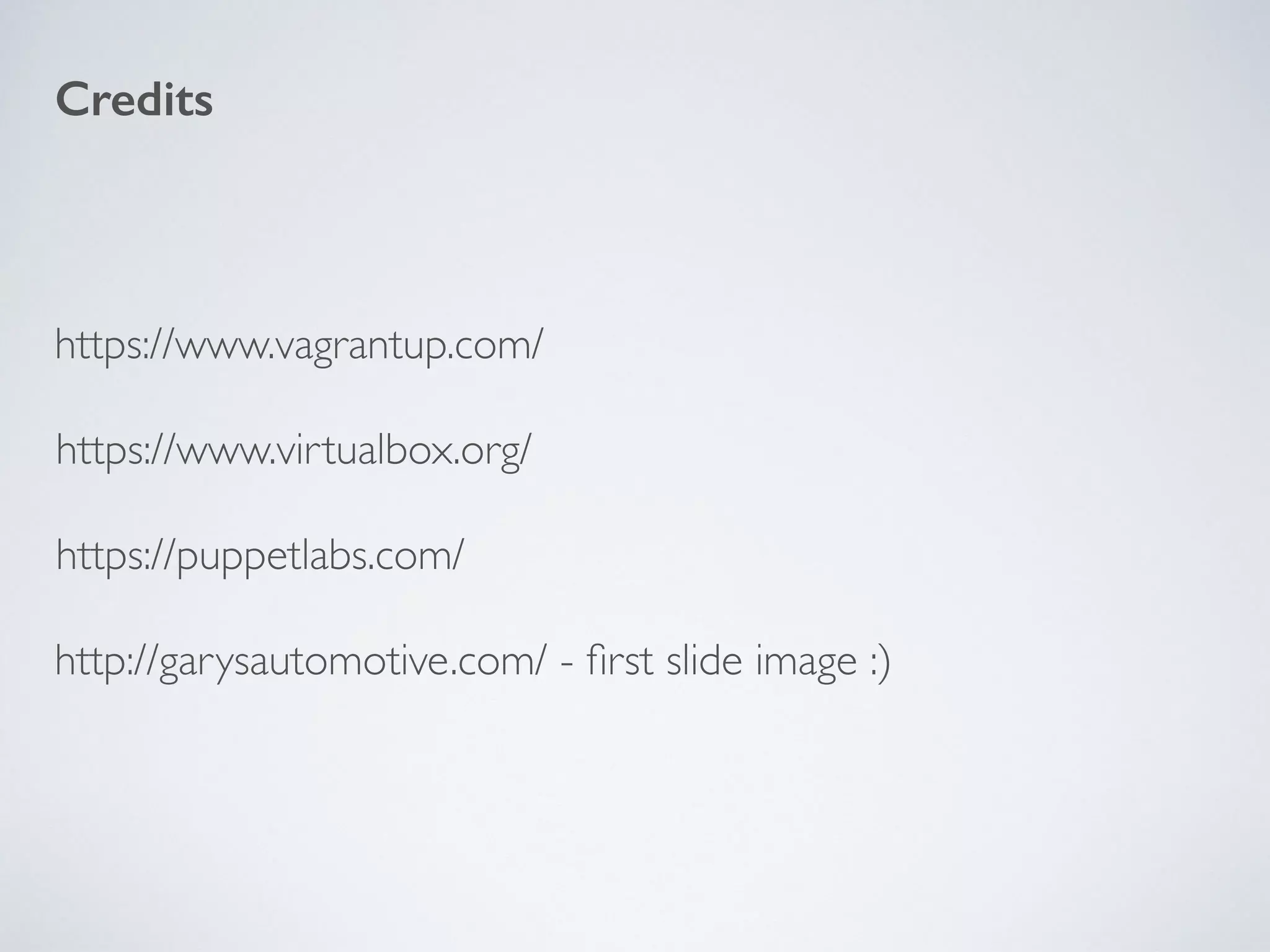 Credits
http://garysautomotive.com/ - ﬁrst slide image :)
https://www.vagrantup.com/
https://www.virtualbox.org/
https://puppetlabs.com/
 