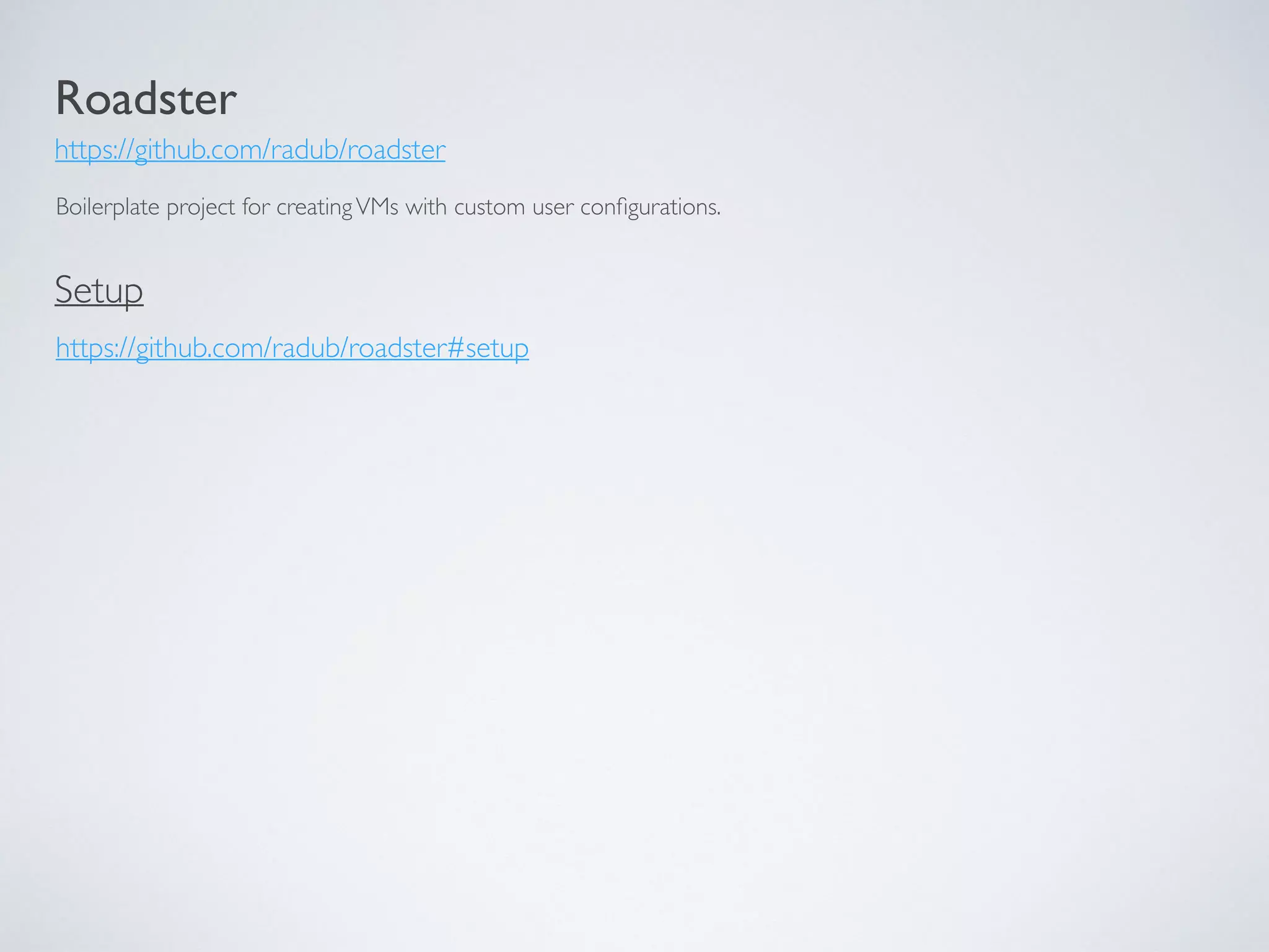 Roadster
https://github.com/radub/roadster
Boilerplate project for creatingVMs with custom user conﬁgurations.
https://github.com/radub/roadster#setup
Setup
 