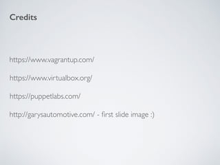 Credits
http://garysautomotive.com/ - ﬁrst slide image :)
https://www.vagrantup.com/
https://www.virtualbox.org/
https://puppetlabs.com/
 