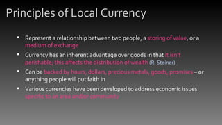 Principles of Local Currency <ul><li>Represent a relationship between two people, a  storing of value , or a  medium of ex...