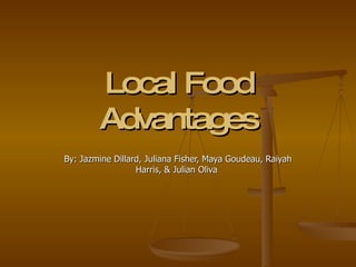 Local Food Advantages By: Jazmine Dillard, Juliana Fisher, Maya Goudeau, Raiyah Harris, & Julian Oliva  