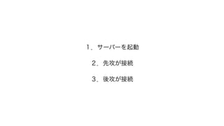 １．サーバーを起動
２．先攻が接続
３．後攻が接続
 