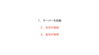 １．サーバーを起動
２．先攻が接続
３．後攻が接続
 