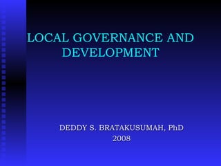 LOCAL GOVERNANCE AND
DEVELOPMENT
DEDDY S. BRATAKUSUMAH, PhDDEDDY S. BRATAKUSUMAH, PhD
20082008
 