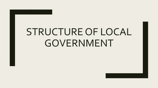 STRUCTURE OF LOCAL
GOVERNMENT
 