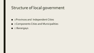 Structure of local government
■ □Provinces and Independent Cities
■ □Components Cities and Municipalities
■ □ Barangays
 