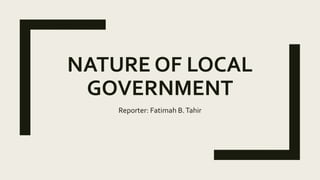 NATURE OF LOCAL
GOVERNMENT
Reporter: Fatimah B.Tahir
 