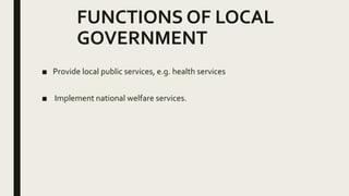 FUNCTIONS OF LOCAL
GOVERNMENT
■ Provide local public services, e.g. health services
■ Implement national welfare services.
 