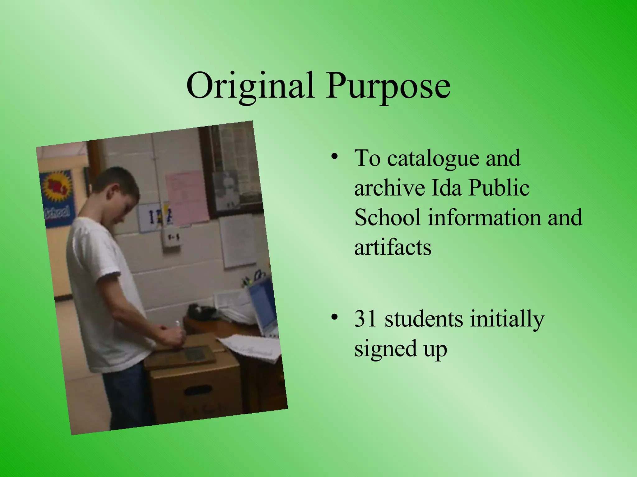 Original Purpose To catalogue and archive Ida Public School information and artifacts 31 students initially signed up 