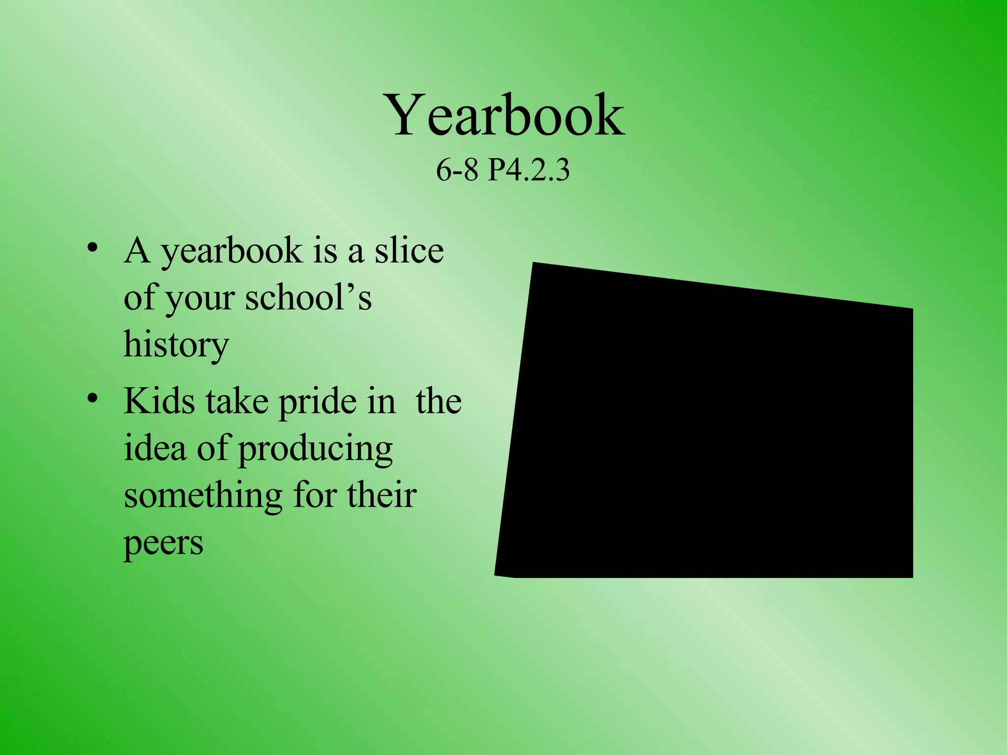 Yearbook 6-8 P4.2.3 A yearbook is a slice of your school’s history Kids take pride in  the idea of producing something for their peers 