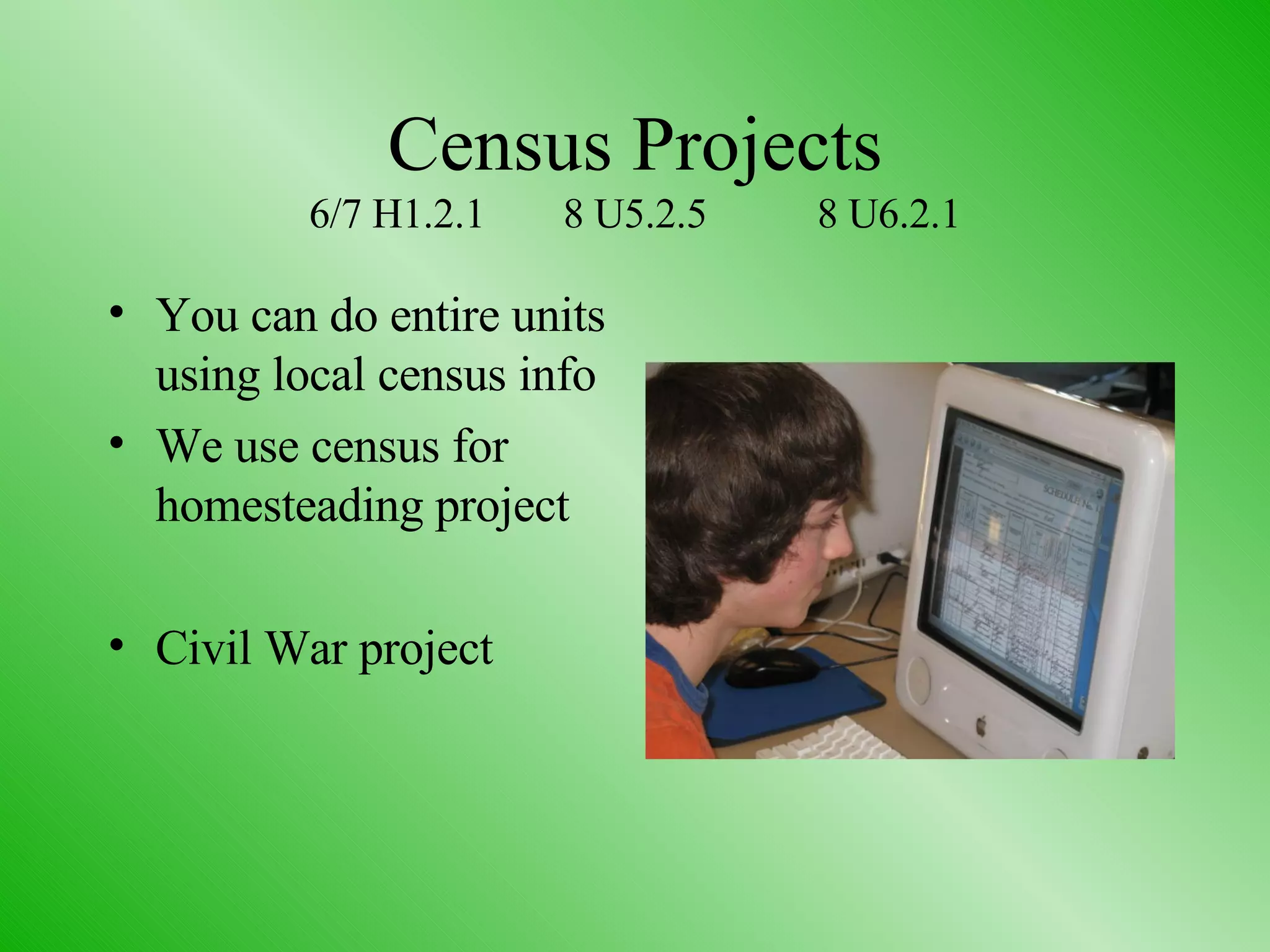 Census Projects 6/7 H1.2.1 8 U5.2.5 8 U6.2.1 You can do entire units using local census info We use census for homesteading project Civil War project 