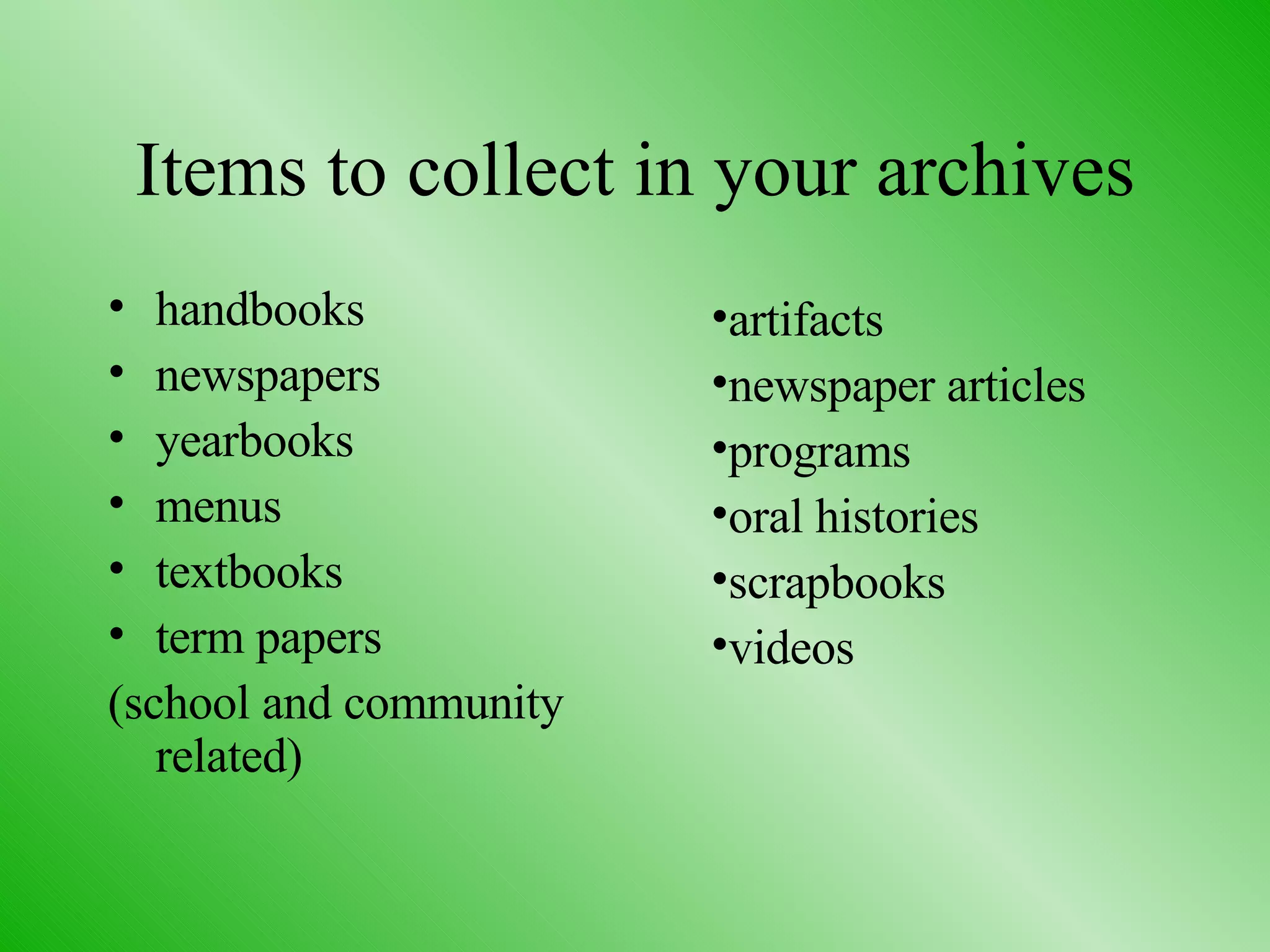 Items to collect in your archives handbooks  newspapers  yearbooks  menus  textbooks  term papers  (school and community related) artifacts  newspaper articles programs oral histories scrapbooks  videos 