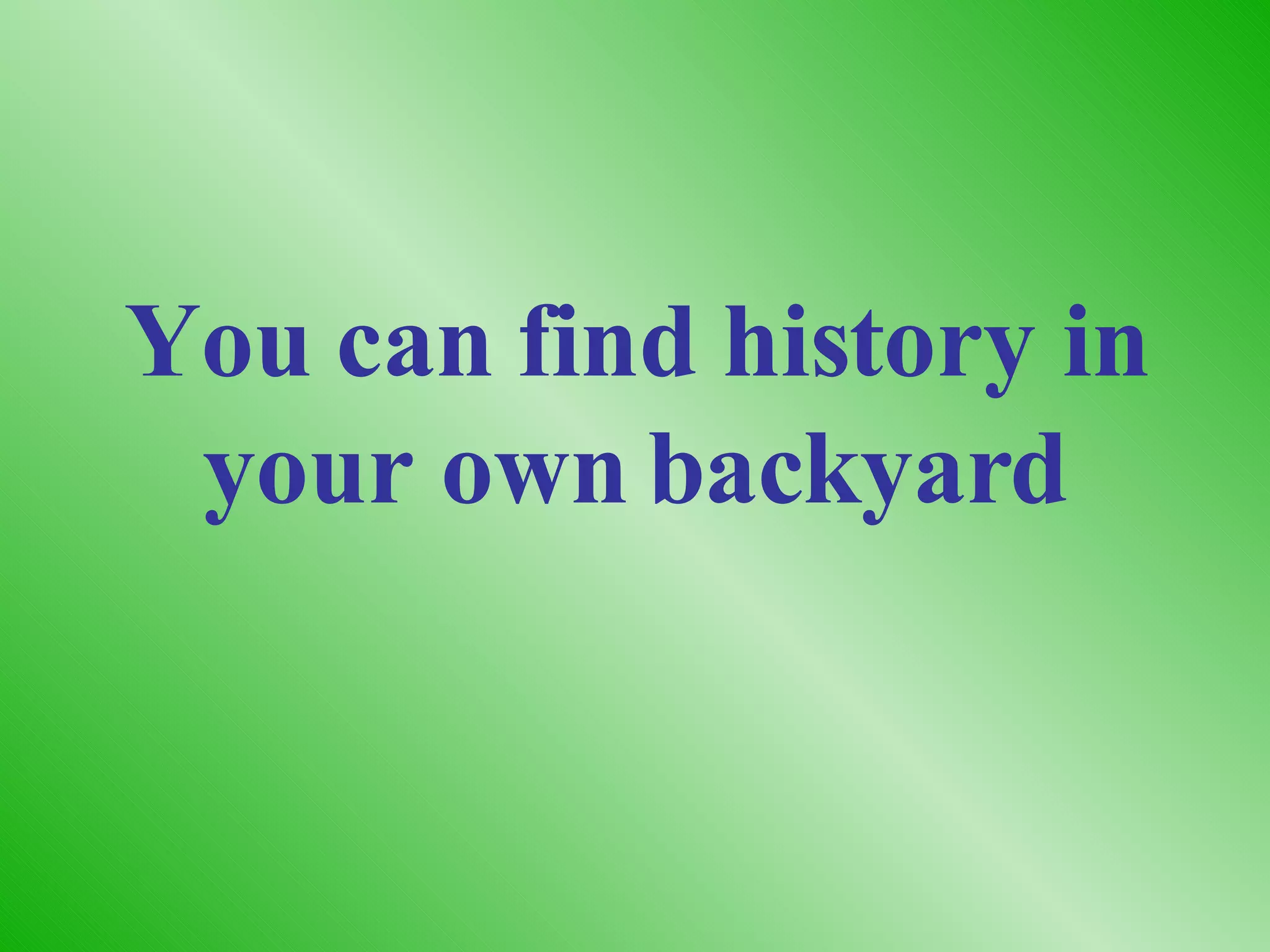 You can find history in your own backyard 