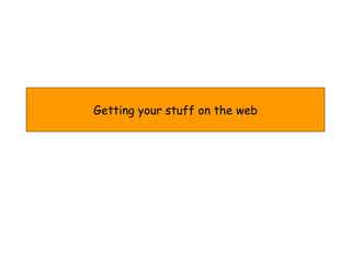 Getting your stuff on the web 