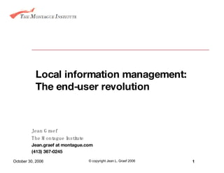 Local information management: The end-user revolution Jean Graef The Montague Institute Jean.graef at montague.com (413) 367-0245 