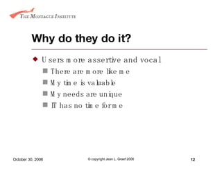 Why do they do it? Users more assertive and vocal There are more like me My time is valuable My needs are unique IT has no time for me  
