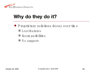 Why do they do it? Proprietary solutions decay over time Lost features Incompatibilities  No support 