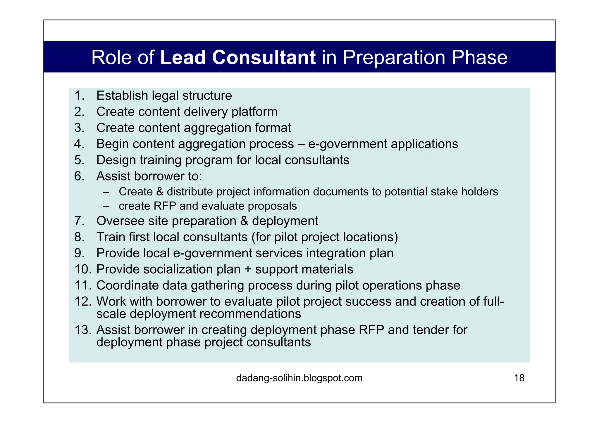 Role of  Project Consultants  in Deployment Phase Consultancy services in the full deployment phase are limited in scope and can be cost effectively tendered to a variety of firms. Provide training to local consultants Work with national agency to coordinate ongoing content aggregation and management Support borrower in program monitoring & evaluation www.dadangsolihin.com 