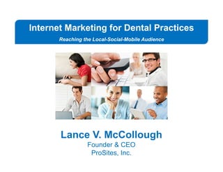 Internet Marketing for Dental Practices
Reaching the Local-Social-Mobile Audience
Lance V. McCollough
Founder & CEO
ProSites, Inc.
 