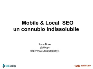LUCA BOVE
Luca Bove
@lithops
http://www.LocalStrategy.it
Mobile & Local SEO
un connubio indissolubile
 