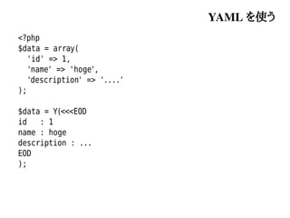 YAML を使う
<?php
$data = array(
   'id' => 1,
   'name' => 'hoge',
   'description' => '....'
);

$data = Y(<<<EOD
id   : 1
name : hoge
description : ...
EOD
);
 