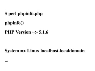 $ perl phpinfo.php
phpinfo()
PHP Version => 5.1.6


System => Linux localhost.localdomain
...
 