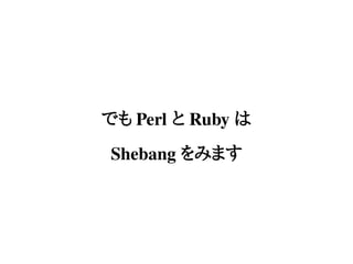 でも Perl と Ruby は
Shebang をみます
 