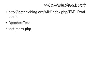 いくつか実装があるようです
●   http://testanything.org/wiki/index.php/TAP_Prod
    ucers
●   Apache::Test
●   test-more-php
 