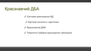 Краєзнавчий ДБА
✔ Система краєзнавчих БД
✔ Карткові каталоги і картотеки
✔ Краєзнавчий ДБФ
✔ Тематичні підбірки краєзнавчих публікацій
 