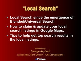 “ Local Search” ,[object Object],[object Object],[object Object],Presented by: George Aspland   gaspland@eVisionSEM.com • twitter.com/gaspland   