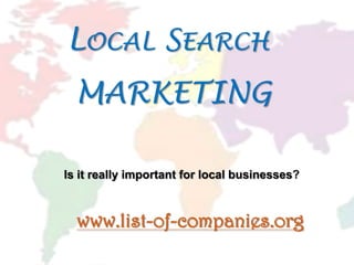 Local Search MARKETING  Is it really important for local businesses? www.list-of-companies.org 