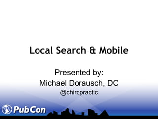Local Search & Mobile Presented by: Michael Dorausch, DC @chiropractic 