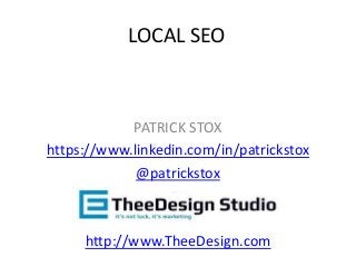 PATRICK STOX
https://www.linkedin.com/in/patrickstox
@patrickstox
http://www.TheeDesign.com
LOCAL SEO
 