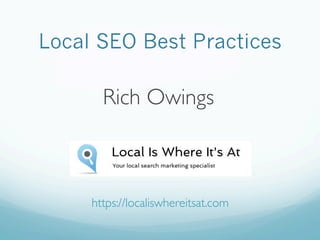 Local SEO Best Practices
Rich Owings
https://localiswhereitsat.com
 