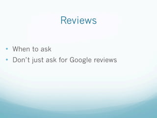 Reviews
•  When to ask
•  Don’t just ask for Google reviews
 