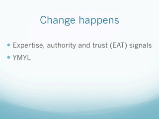 Change happens
— Expertise, authority and trust (EAT) signals
— YMYL
 
