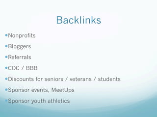 Backlinks
— Nonprofits
— Bloggers
— Referrals
— COC / BBB
— Discounts for seniors / veterans / students
— Sponsor events, MeetUps
— Sponsor youth athletics
 