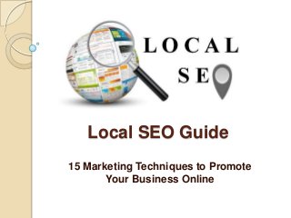 Local SEO Guide
15 Marketing Techniques to Promote
Your Business Online
 