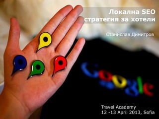 Локална SEO
стратегия за хотели

      Станислав Димитров




    Travel Academy
    12 -13 April 2013, Sofia
 