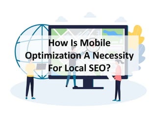 How Is Mobile
Optimization A Necessity
For Local SEO?
 