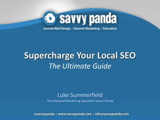 Supercharge Your Local SEO
      The Ultimate Guide


            Luke Summerfield
     The Inbound Marketing Specialist Savvy Panda
 