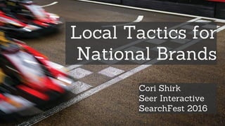 Local Tactics for
National Brands
Cori Shirk
Seer Interactive
SearchFest 2016
 