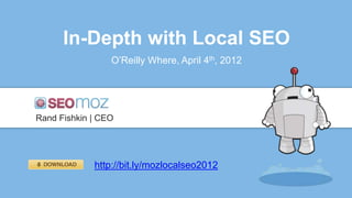 In-Depth with Local SEO
O’Reilly Where, April 4th, 2012
Rand Fishkin | CEO
http://bit.ly/mozlocalseo2012
 
