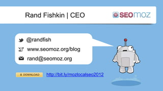 Rand Fishkin | CEO
http://bit.ly/mozlocalseo2012
@randfish
www.seomoz.org/blog
rand@seomoz.org
 
