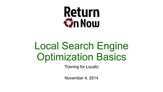 Local Search Engine 
Optimization Basics 
Training for LocalU 
November 4, 2014 
 