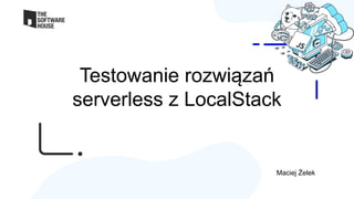 Testowanie rozwiązań
serverless z LocalStack
Maciej Żelek
 