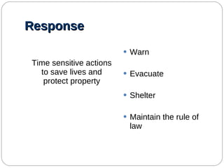 Response Time sensitive actions to save lives and protect property Warn Evacuate Shelter Maintain the rule of law 