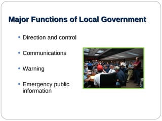 Major Functions of Local Government Direction and control Communications Warning Emergency public  information  