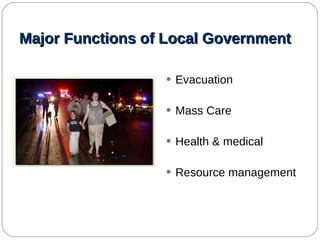 Major Functions of Local Government Evacuation Mass Care Health & medical Resource management 