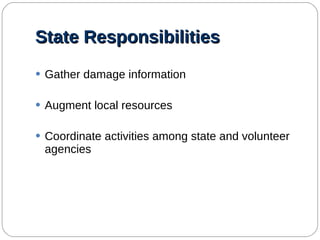 State   Responsibilities Gather damage information Augment local resources Coordinate activities among state and volunteer agencies 